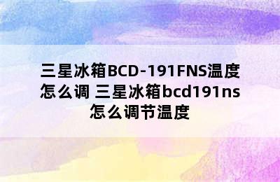 三星冰箱BCD-191FNS温度怎么调 三星冰箱bcd191ns怎么调节温度